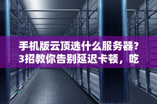 手机版云顶选什么服务器？3招教你告别延迟卡顿，吃鸡更丝滑！