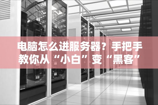 电脑怎么进服务器？手把手教你从“小白”变“黑客”（误）