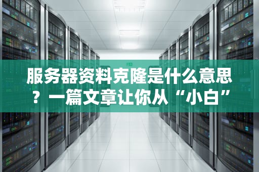 服务器资料克隆是什么意思？一篇文章让你从“小白”变“大神”！