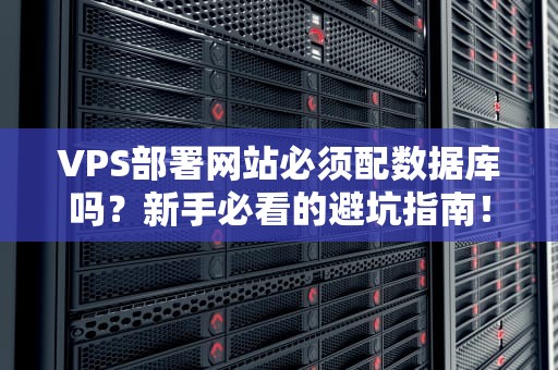VPS部署网站必须配数据库吗？新手必看的避坑指南！