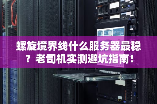 螺旋境界线什么服务器最稳？老司机实测避坑指南！