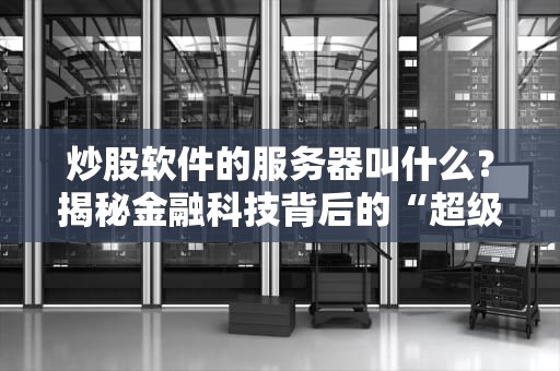 炒股软件的服务器叫什么？揭秘金融科技背后的“超级大脑”！