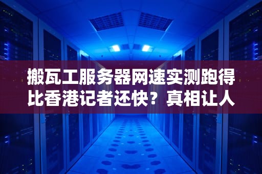 搬瓦工服务器网速实测跑得比香港记者还快？真相让人笑中带泪！