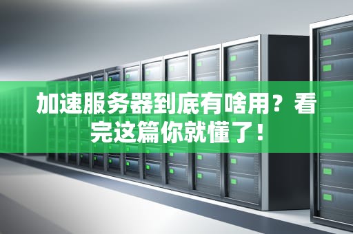 加速服务器到底有啥用？看完这篇你就懂了！