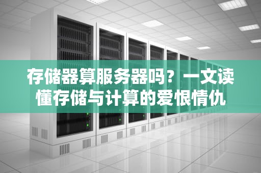 存储器算服务器吗？一文读懂存储与计算的爱恨情仇