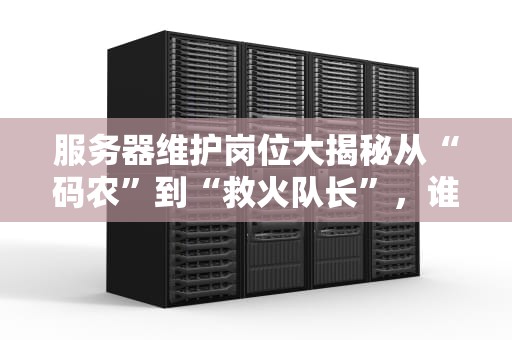 服务器维护岗位大揭秘从“码农”到“救火队长”，谁在守护你的数据安全？