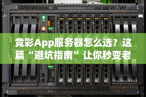 竞彩App服务器怎么选？这篇“避坑指南”让你秒变老司机！