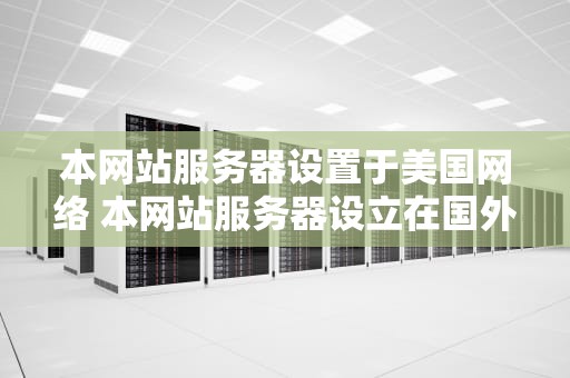本网站服务器设置于美国网络 本网站服务器设立在国外
