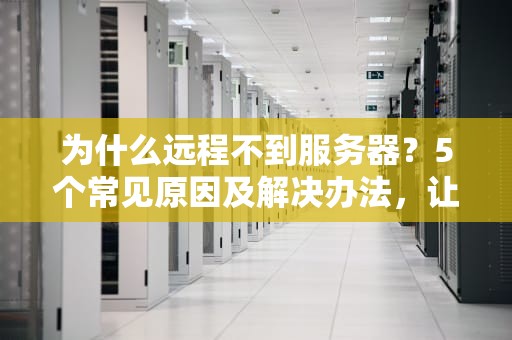 为什么远程不到服务器？5个常见原因及解决办法，让你告别“失联”焦虑！