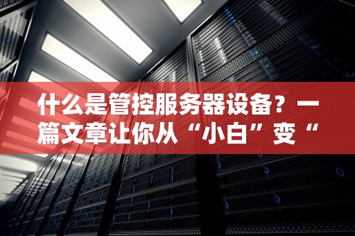 什么是管控服务器设备？一篇文章让你从“小白”变“大神”！