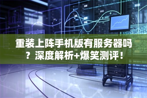 重装上阵手机版有服务器吗？深度解析+爆笑测评！