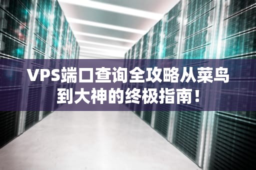 VPS端口查询全攻略从菜鸟到大神的终极指南！