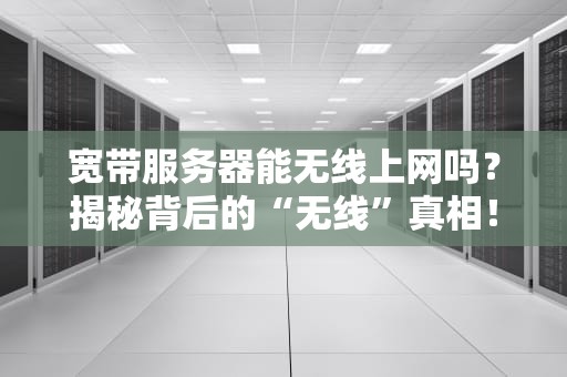 宽带服务器能无线上网吗？揭秘背后的“无线”真相！