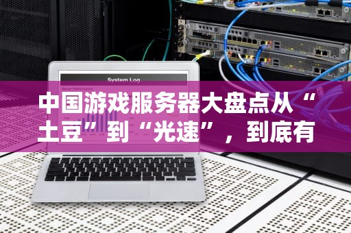 中国游戏服务器大盘点从“土豆”到“光速”，到底有多少个？
