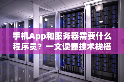 手机App和服务器需要什么程序员？一文读懂技术栈搭配的“黄金组合”