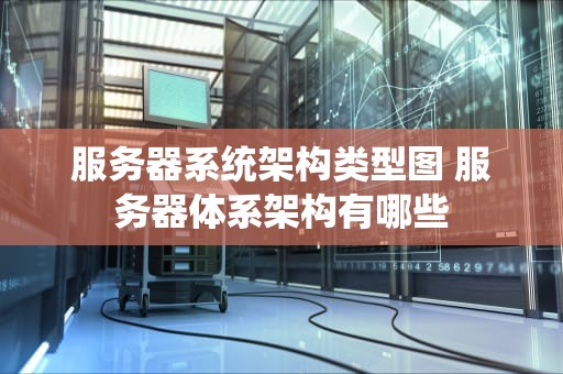 服务器系统架构类型图 服务器体系架构有哪些