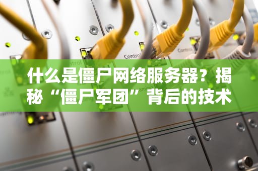 什么是僵尸网络服务器？揭秘“僵尸军团”背后的技术黑幕！