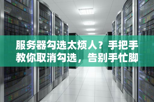 服务器勾选太烦人？手把手教你取消勾选，告别手忙脚乱！