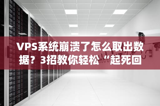 VPS系统崩溃了怎么取出数据？3招教你轻松“起死回生”！