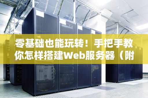 零基础也能玩转！手把手教你怎样搭建Web服务器（附避坑指南）
