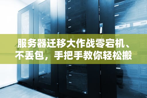 服务器迁移大作战零宕机、不丢包，手把手教你轻松搬家！