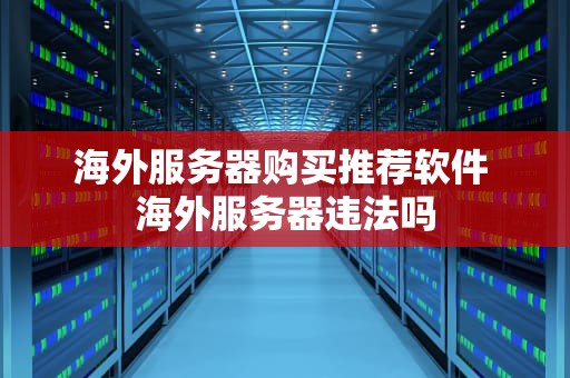 海外服务器购买推荐软件 海外服务器违法吗