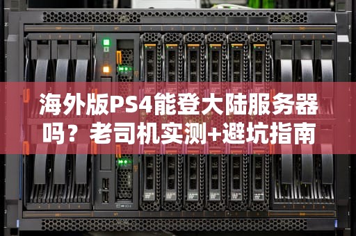海外版PS4能登大陆服务器吗？老司机实测+避坑指南！