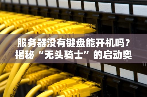 服务器没有键盘能开机吗？揭秘“无头骑士”的启动奥秘！