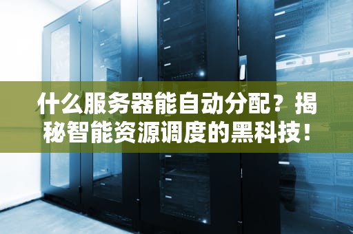 什么服务器能自动分配？揭秘智能资源调度的黑科技！