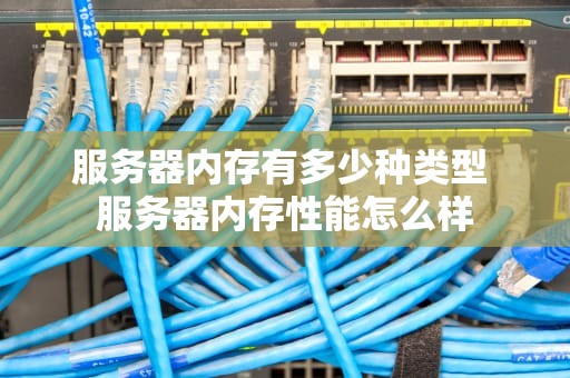 服务器内存有多少种类型 服务器内存性能怎么样