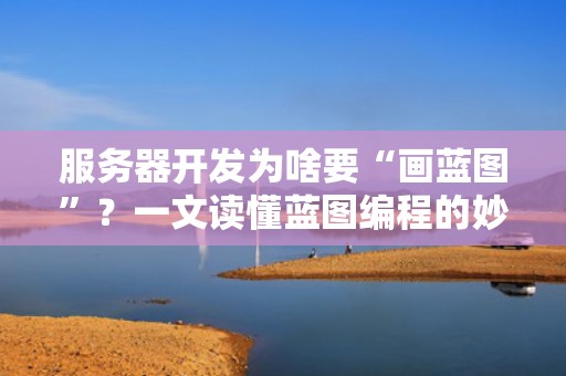 服务器开发为啥要“画蓝图”？一文读懂蓝图编程的妙用！