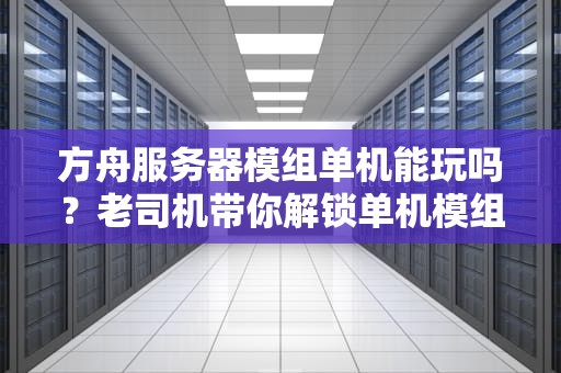 方舟服务器模组单机能玩吗？老司机带你解锁单机模组新姿势！