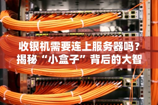 收银机需要连上服务器吗？揭秘“小盒子”背后的大智慧！