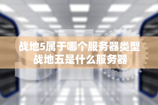 战地5属于哪个服务器类型 战地五是什么服务器