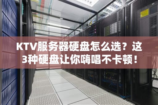 KTV服务器硬盘怎么选？这3种硬盘让你嗨唱不卡顿！