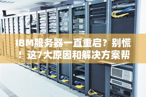 IBM服务器一直重启？别慌！这7大原因和解决方案帮你轻松搞定！