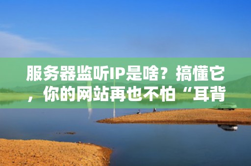 服务器监听IP是啥？搞懂它，你的网站再也不怕“耳背”啦！