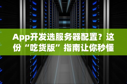 App开发选服务器配置？这份“吃货版”指南让你秒懂！