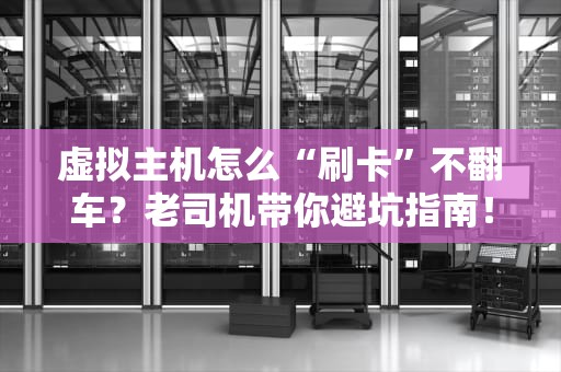 虚拟主机怎么“刷卡”不翻车？老司机带你避坑指南！