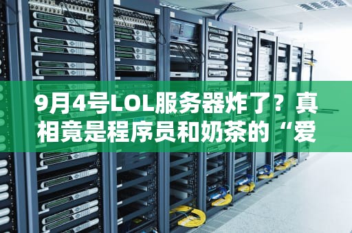 9月4号LOL服务器炸了？真相竟是程序员和奶茶的“爱恨情仇”！