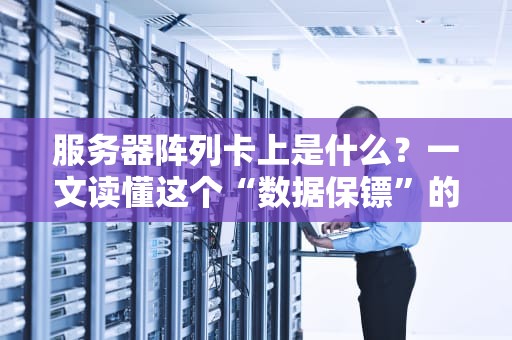 服务器阵列卡上是什么？一文读懂这个“数据保镖”的硬核技能！
