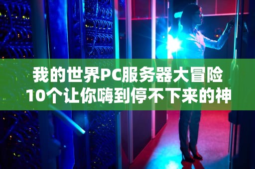 我的世界PC服务器大冒险10个让你嗨到停不下来的神奇玩法！