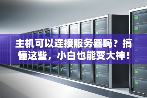 主机可以连接服务器吗？搞懂这些，小白也能变大神！