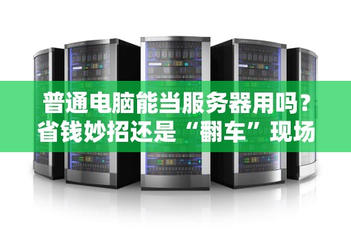 普通电脑能当服务器用吗？省钱妙招还是“翻车”现场？