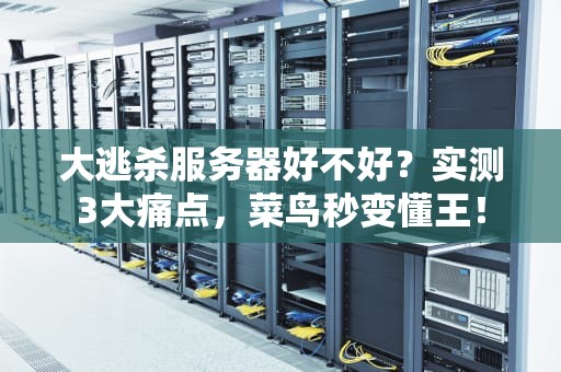 大逃杀服务器好不好？实测3大痛点，菜鸟秒变懂王！