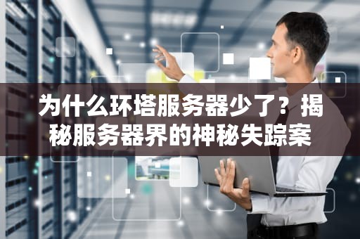 为什么环塔服务器少了？揭秘服务器界的神秘失踪案