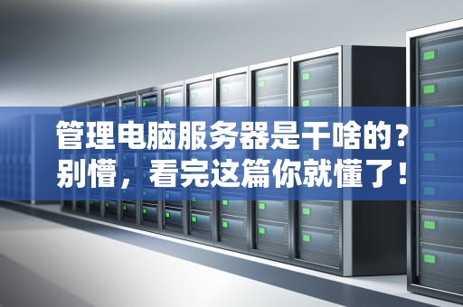 管理电脑服务器是干啥的？别懵，看完这篇你就懂了！