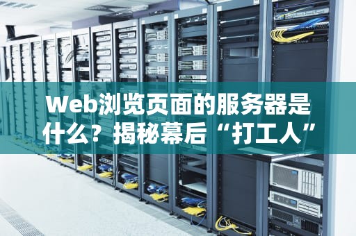 Web浏览页面的服务器是什么？揭秘幕后“打工人”的日常！