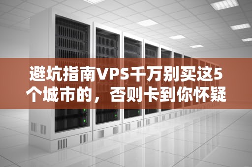 避坑指南VPS千万别买这5个城市的，否则卡到你怀疑人生！