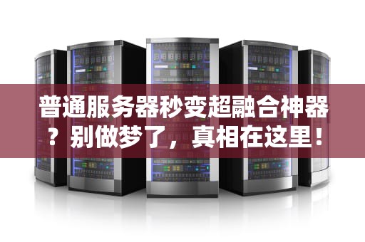 普通服务器秒变超融合神器？别做梦了，真相在这里！